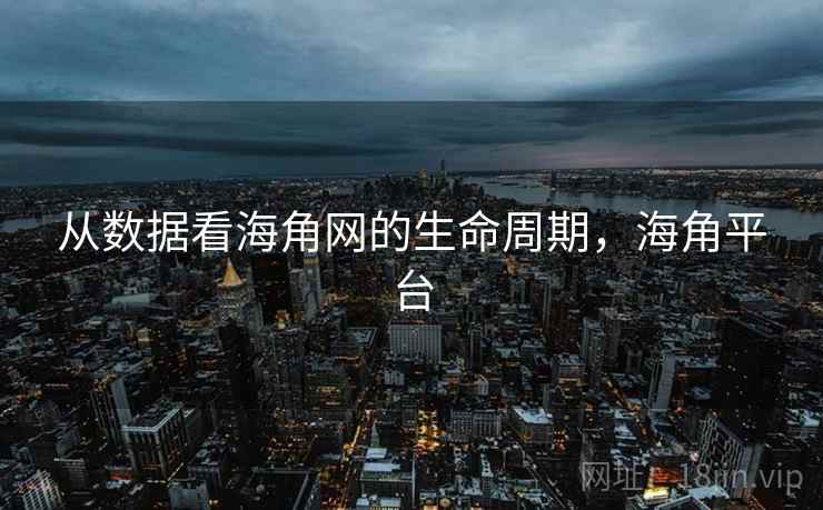 从数据看海角网的生命周期，海角平台
