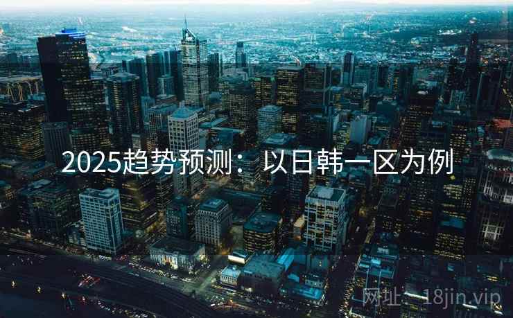 2025趋势预测：以日韩一区为例