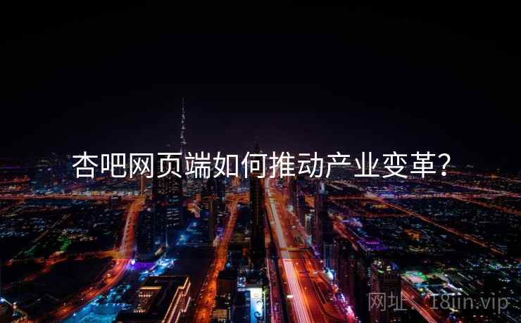 杏吧网页端如何推动产业变革？
