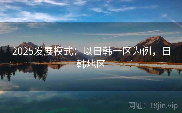 2025发展模式：以日韩一区为例，日韩地区