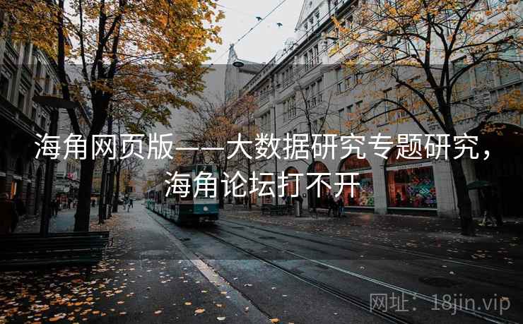 海角网页版——大数据研究专题研究，海角论坛打不开