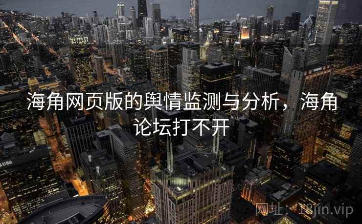 海角网页版的舆情监测与分析，海角论坛打不开