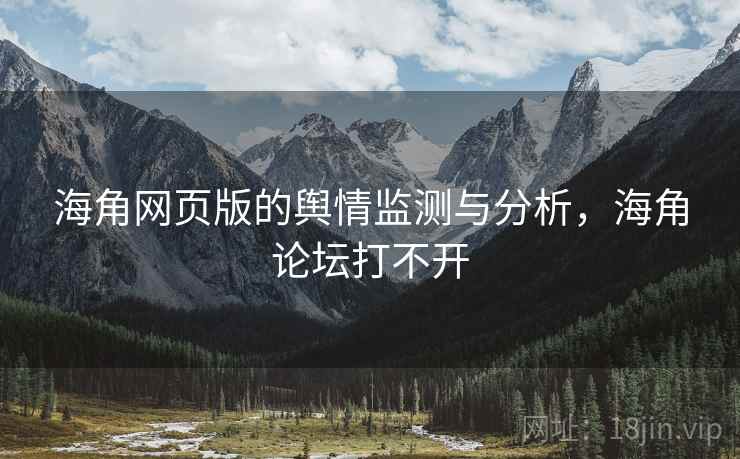 海角网页版的舆情监测与分析，海角论坛打不开