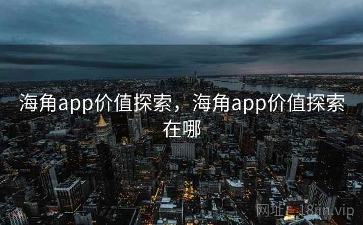 海角app价值探索，海角app价值探索在哪