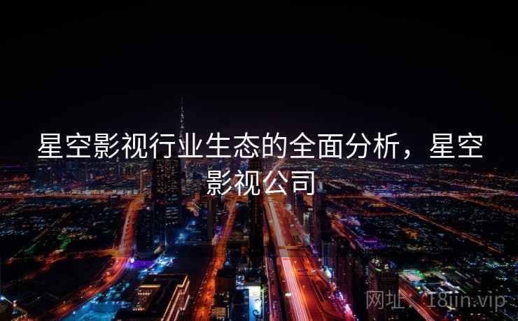 星空影视行业生态的全面分析，星空影视公司