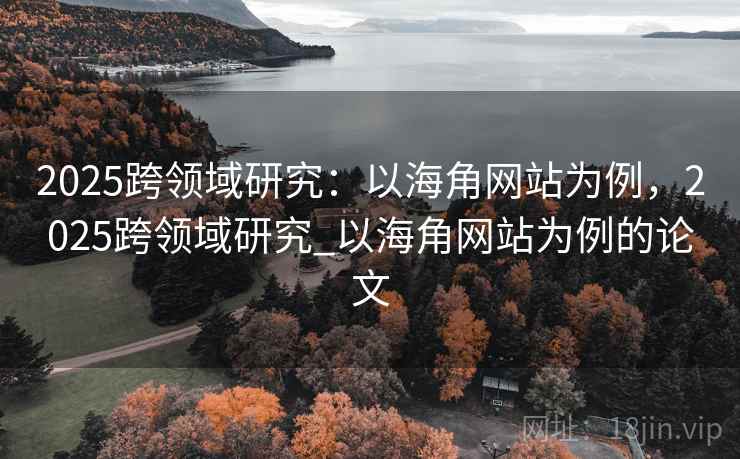 2025跨领域研究：以海角网站为例，2025跨领域研究_以海角网站为例的论文