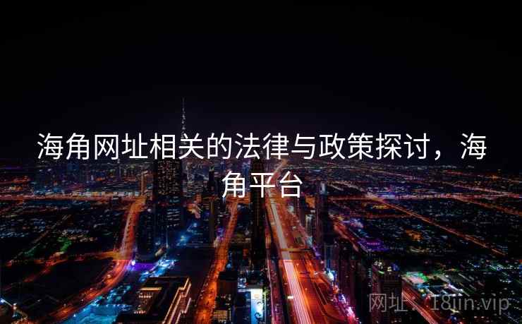 海角网址相关的法律与政策探讨，海角平台