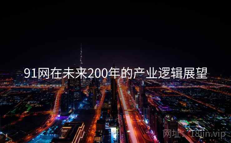91网在未来200年的产业逻辑展望