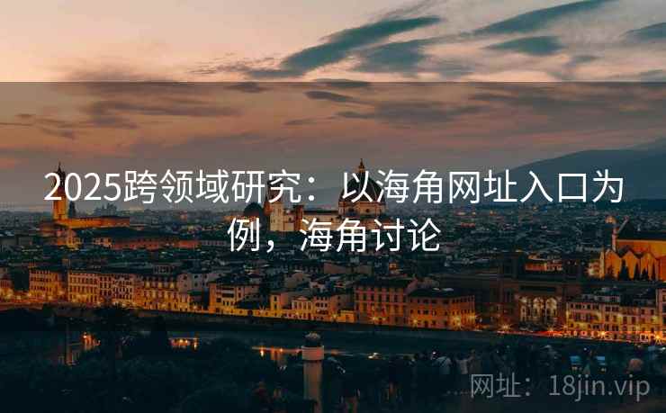 2025跨领域研究：以海角网址入口为例，海角讨论