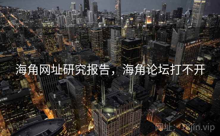海角网址研究报告，海角论坛打不开
