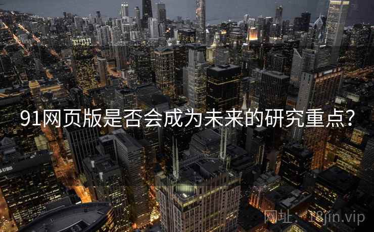 91网页版是否会成为未来的研究重点？