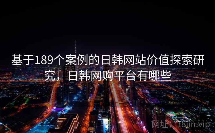 基于189个案例的日韩网站价值探索研究，日韩网购平台有哪些