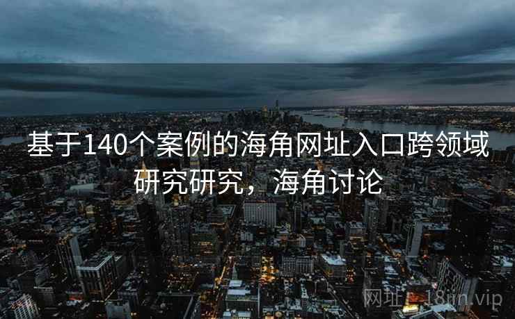 基于140个案例的海角网址入口跨领域研究研究，海角讨论