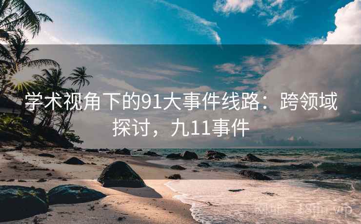 学术视角下的91大事件线路：跨领域探讨，九11事件