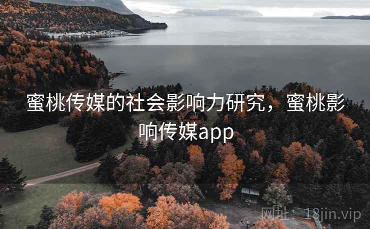 蜜桃传媒的社会影响力研究，蜜桃影响传媒app