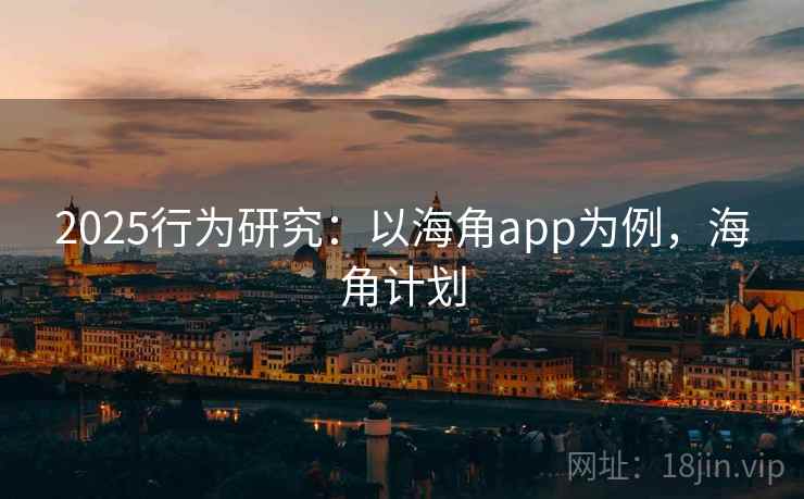 2025行为研究:以海角app为例,海角计划 2025行为研究:以海角app为例,海角计划