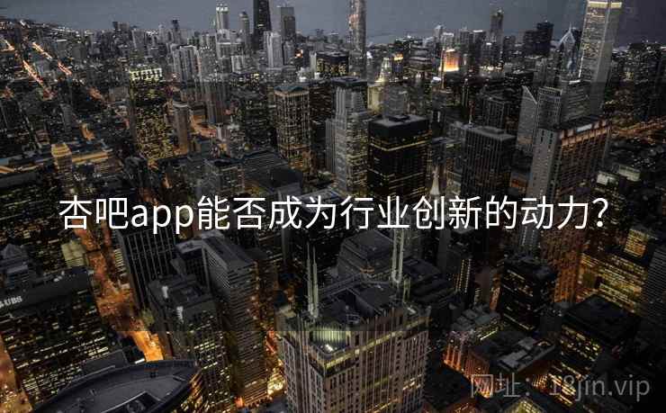 杏吧app能否成为行业创新的动力？